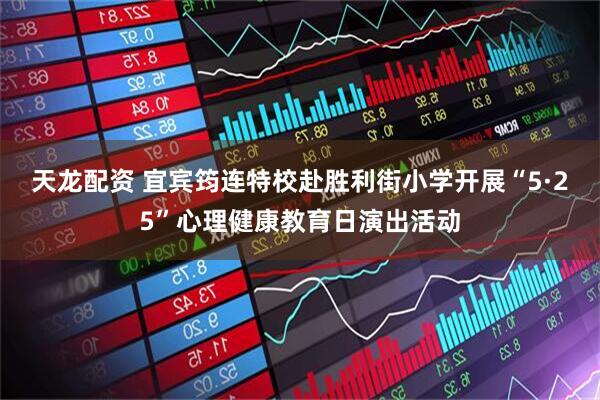 天龙配资 宜宾筠连特校赴胜利街小学开展“5·25”心理健康教育日演出活动